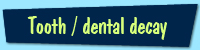 Tooth, gum or dental decay